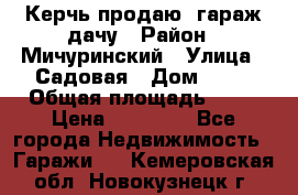 Керчь продаю  гараж-дачу › Район ­ Мичуринский › Улица ­ Садовая › Дом ­ 32 › Общая площадь ­ 24 › Цена ­ 50 000 - Все города Недвижимость » Гаражи   . Кемеровская обл.,Новокузнецк г.